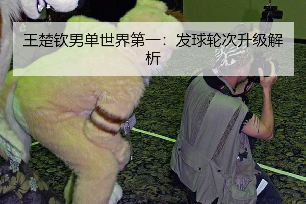 王楚钦男单世界第一：发球轮次升级解析