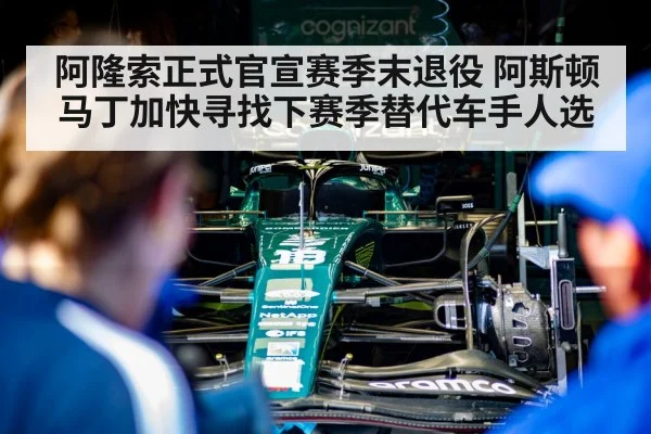 阿隆索正式官宣赛季末退役 阿斯顿马丁加快寻找下赛季替代车手人选